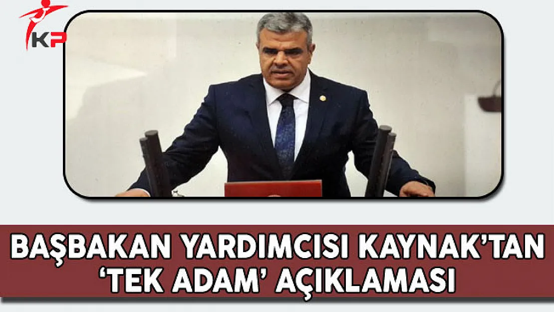 Başbakan Yardımcısı Kaynak'tan 'Tek Adam' Açıklaması