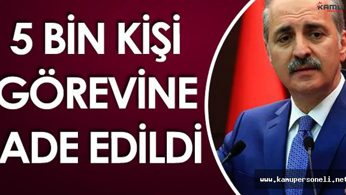 Başbakan Yardımcısı Numan Kurtulmuş:" 5 Bin Kişi Görevine İade Edildi"