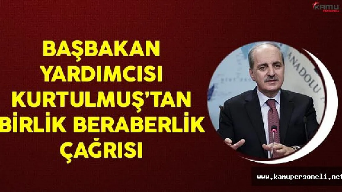 Başbakan Yardımcısı Numan Kurtulmuş'tan Birlik Beraberlik Çağrısı