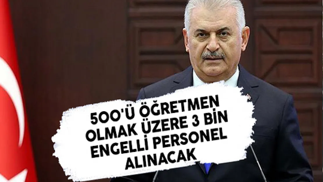 Başbakan Yıldırım Açıkladı: 500'ü Öğretmen Olmak Üzere 3 Bin Engelli Personel Alınacak