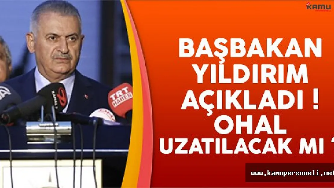 Başbakan Yıldırım Açıkladı ! OHAL Kararları Uzatılacak Mı ?