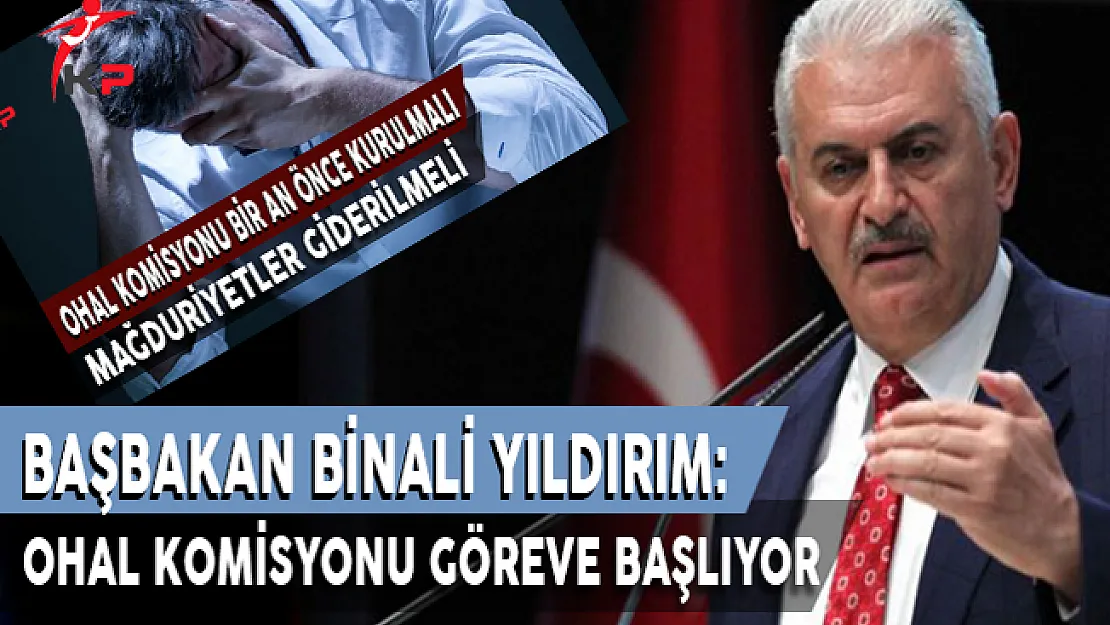 Başbakan Yıldırım Açıkladı ! OHAL Komisyonu Göreve Başlıyor