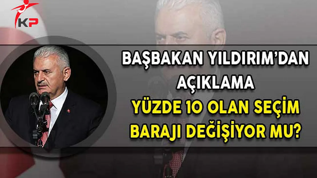 Başbakan Yıldırım Açıklama! Yüzde 10 Olan Seçim Barajı Değişiyor Mu?