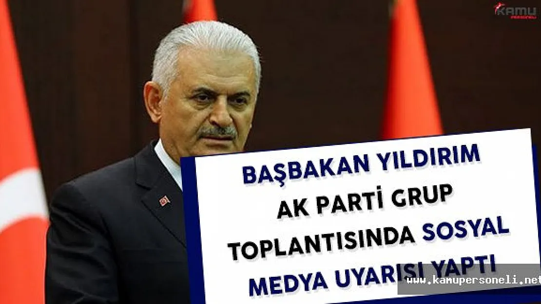 Başbakan Yıldırım Ak Parti Grup Toplantısında Önemli Sosyal Medya Uyarısı Yaptı