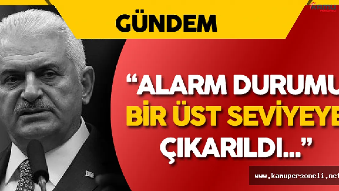 Başbakan Yıldırım: " Alarm Durumu Bir Üst Seviyeye Çıkarıldı"