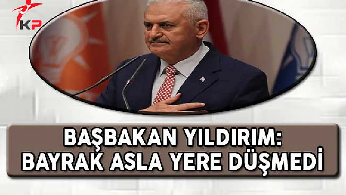 Başbakan Yıldırım: Bayrak Asla Yere Düşmedi