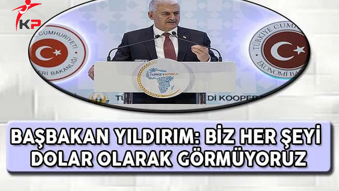 Başbakan Yıldırım: Biz Her Şeyi Dolar Olarak Görmüyoruz