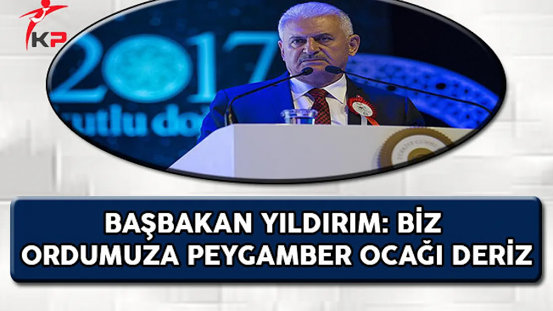 Başbakan Yıldırım: Biz Ordumuza Peygamber Ocağı Deriz