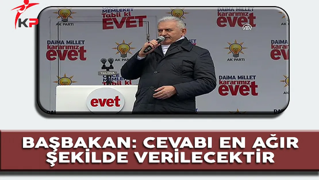 Başbakan Yıldırım: Cevabı En Ağır Şekilde Verilecektir