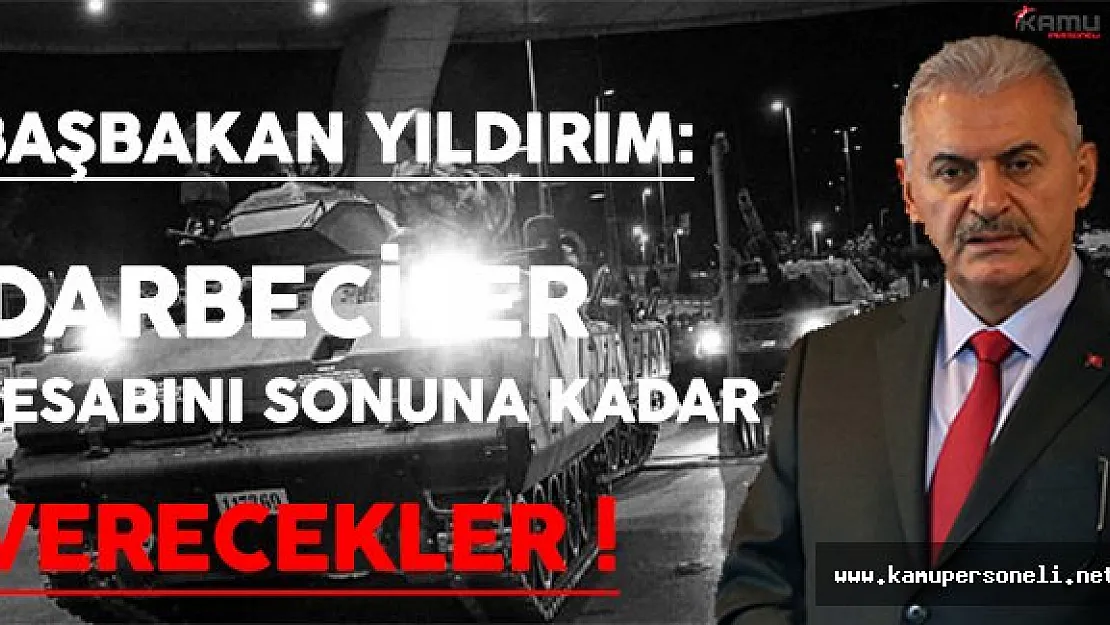 Başbakan Yıldırım: Darbeciler Hesabını Sonuna Kadar Verecek !
