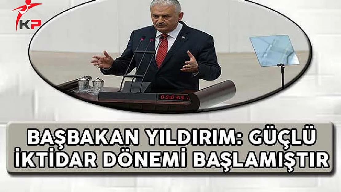 Başbakan Yıldırım: Güçlü İktidar Dönemi Başlamıştır