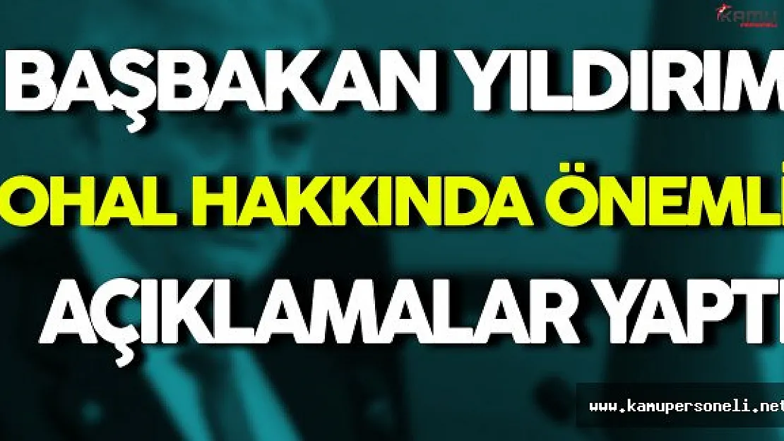 Başbakan Yıldırım OHAL Hakkında Önemli Açıklamalarda Bulundu