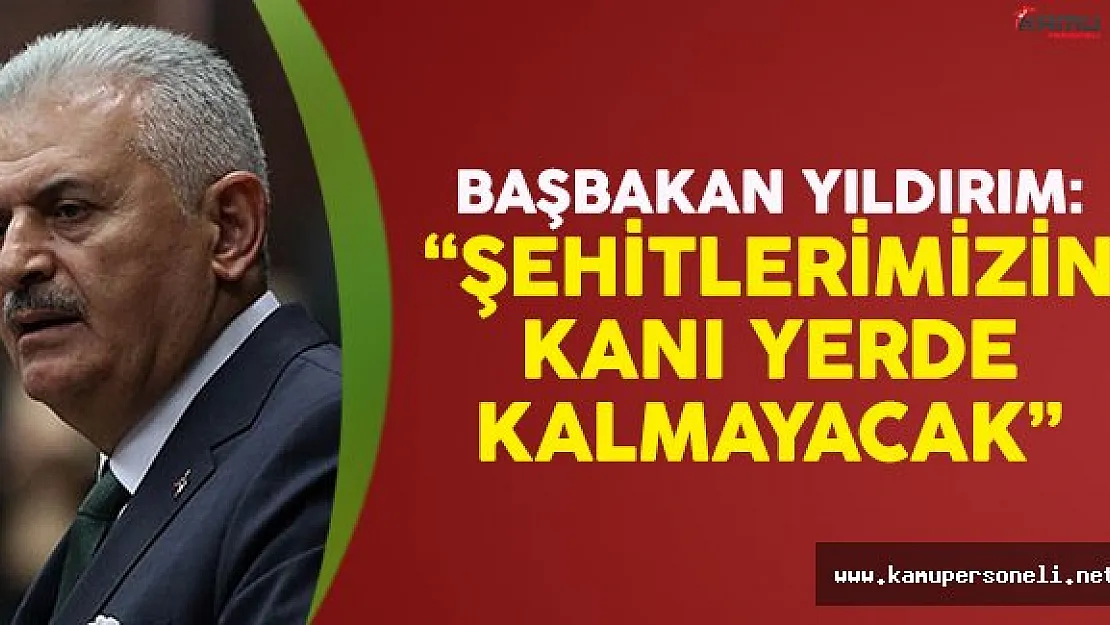 Başbakan Yıldırım: Şehitlerimizin kanı yerde kalmayacak