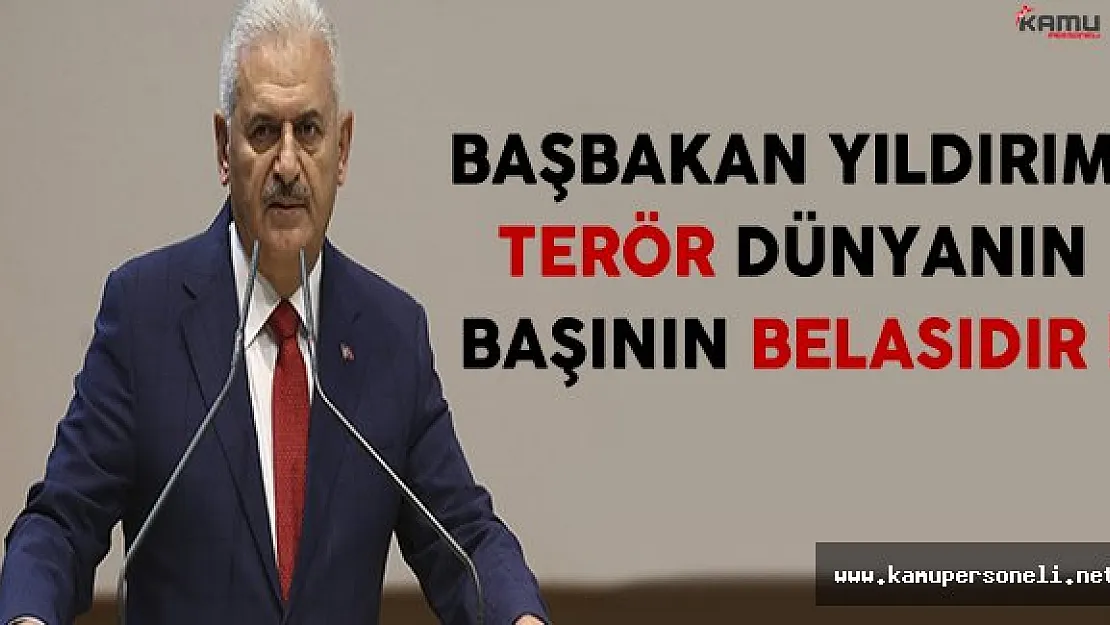 Başbakan Yıldırım: Terör Dünyanın Başının Belasıdır