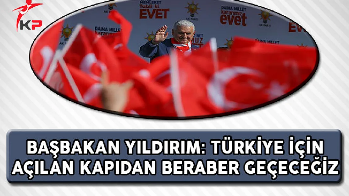 Başbakan Yıldırım: Türkiye İçin Açılan Kapıdan Beraber Geçeceğiz