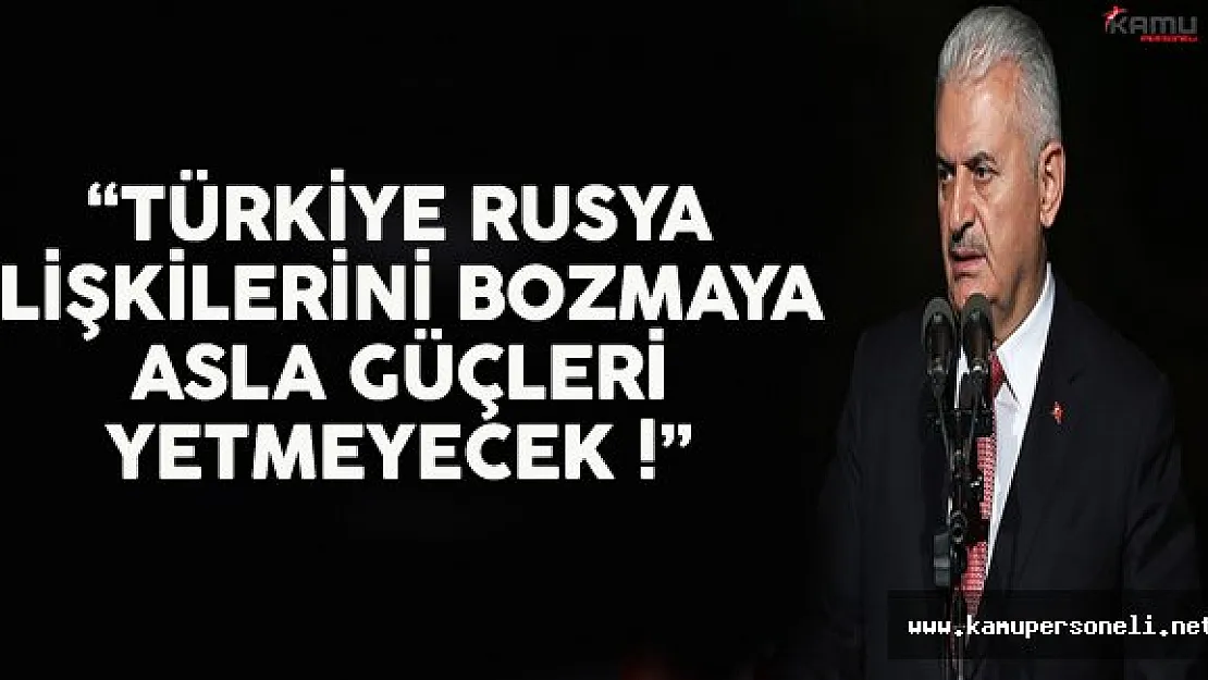 Başbakan Yıldırım: &quotTürkiye Rusya İlişkilerini Bozmaya Asla Güçleri Yetmeyecek"