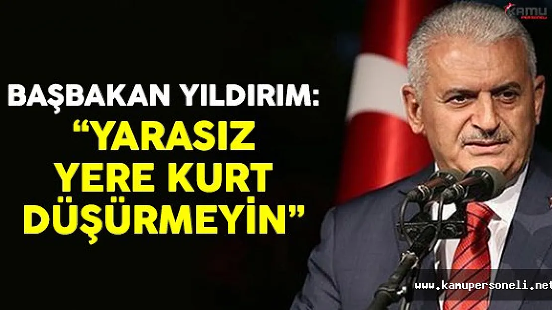 Başbakan Yıldırım: 'Yarasız yere kurt düşürmeyin'