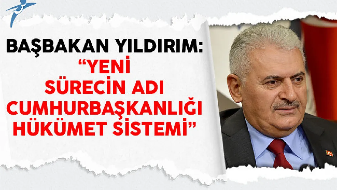 Başbakan Yıldırım: Yeni Sürecin Adı Cumhurbaşkanlığı Hükümet Sistemi