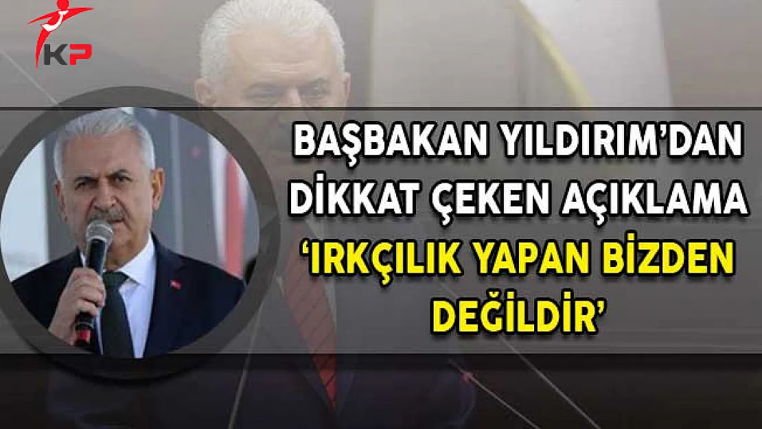 Başbakan Yıldırım'dan Dikkat Çeken Açıklama! Irkçılık Yapan Bizden Değildir!