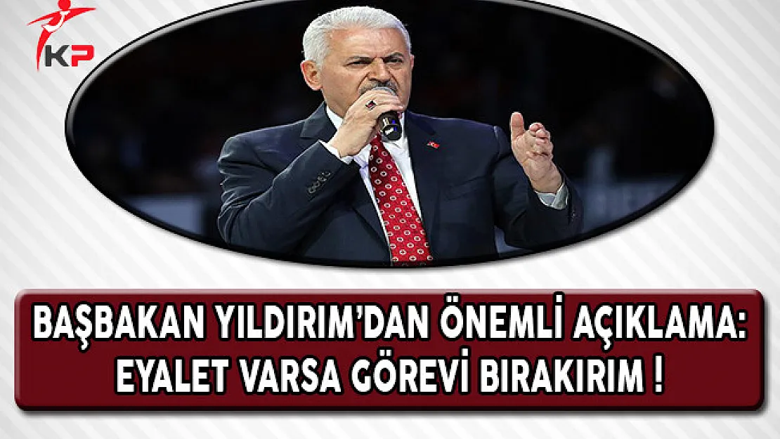 Başbakan Yıldırım'dan Flaş Açıklama: Eyalet Varsa Görevi Bırakırım !