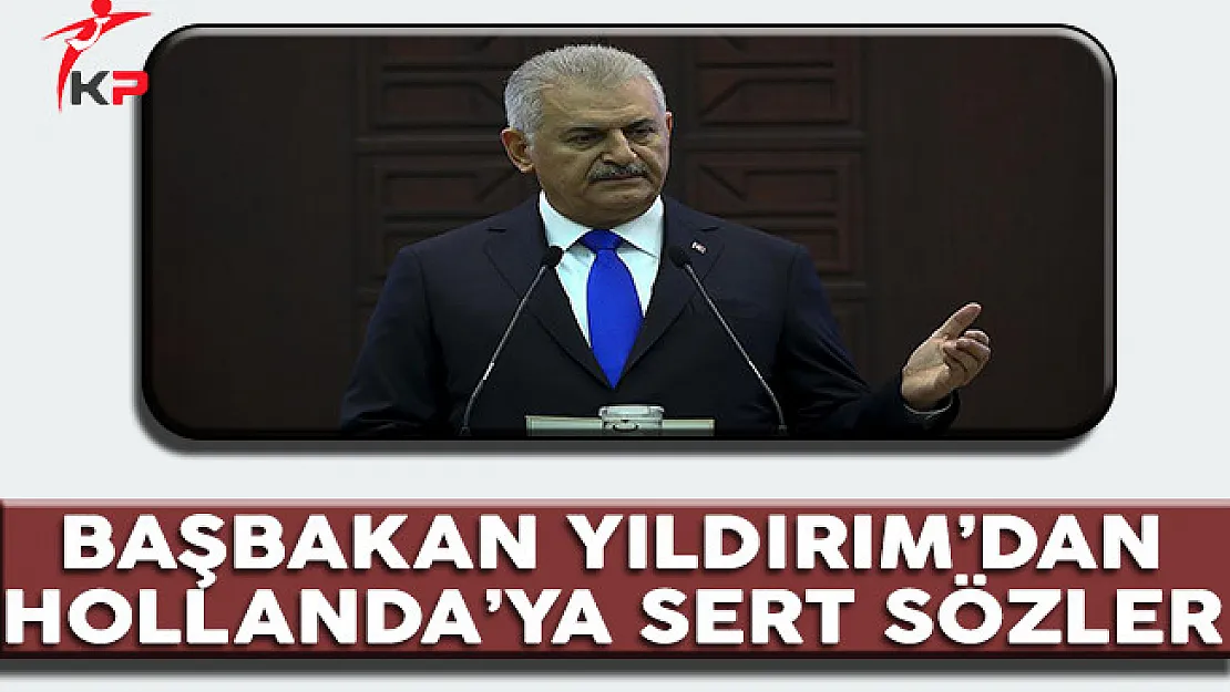 Başbakan Yıldırım'dan Hollanda'ya Sert Sözler
