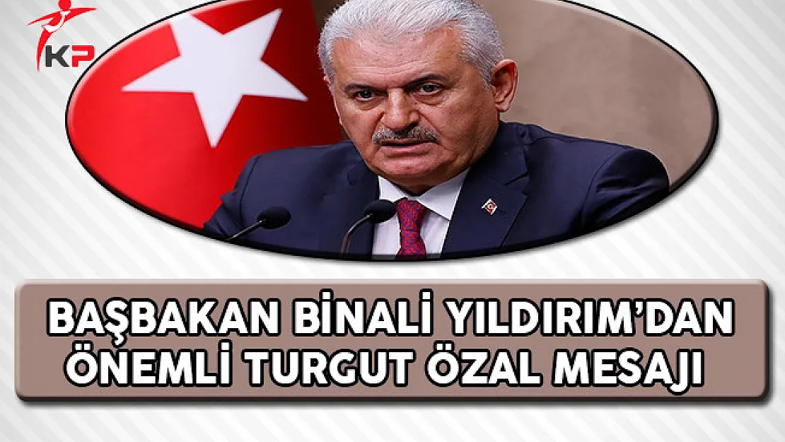 Başbakan Yıldırım'dan Önemli Turgut Özal Mesajı !