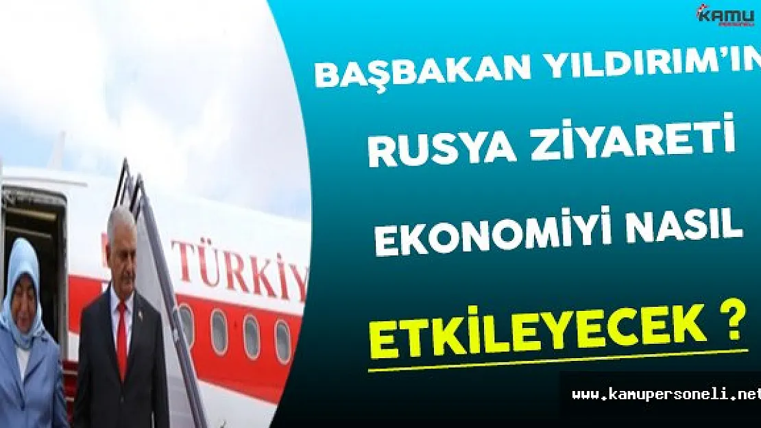 Başbakan Yıldırım'ın Rusya Ziyareti Ekonomiyi Nasıl Etkileyecek ?