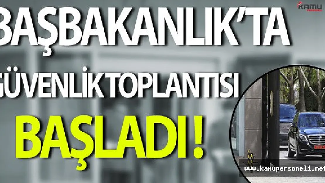 Başbakanlık'ta Olağanüstü Güvenlik Toplantısı Başladı