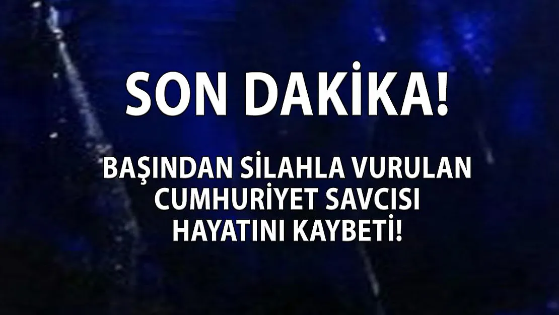 Başından vurulan Cumhuriyet savcısı hayatını kaybetti!