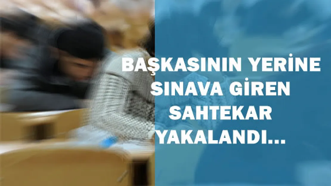 Başkasının Yerine İkinci Kez Sınava Giren Kişi Yakalandı