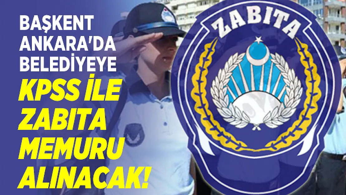 Başkent Ankara'da Belediyeye KPSS ile zabıta memuru alınacak!