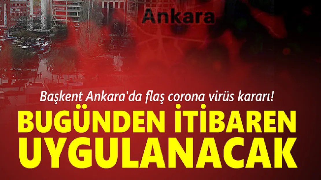 Başkent Ankara'da flaş corona virüs kararı! Bugünden itibaren uygulanacak