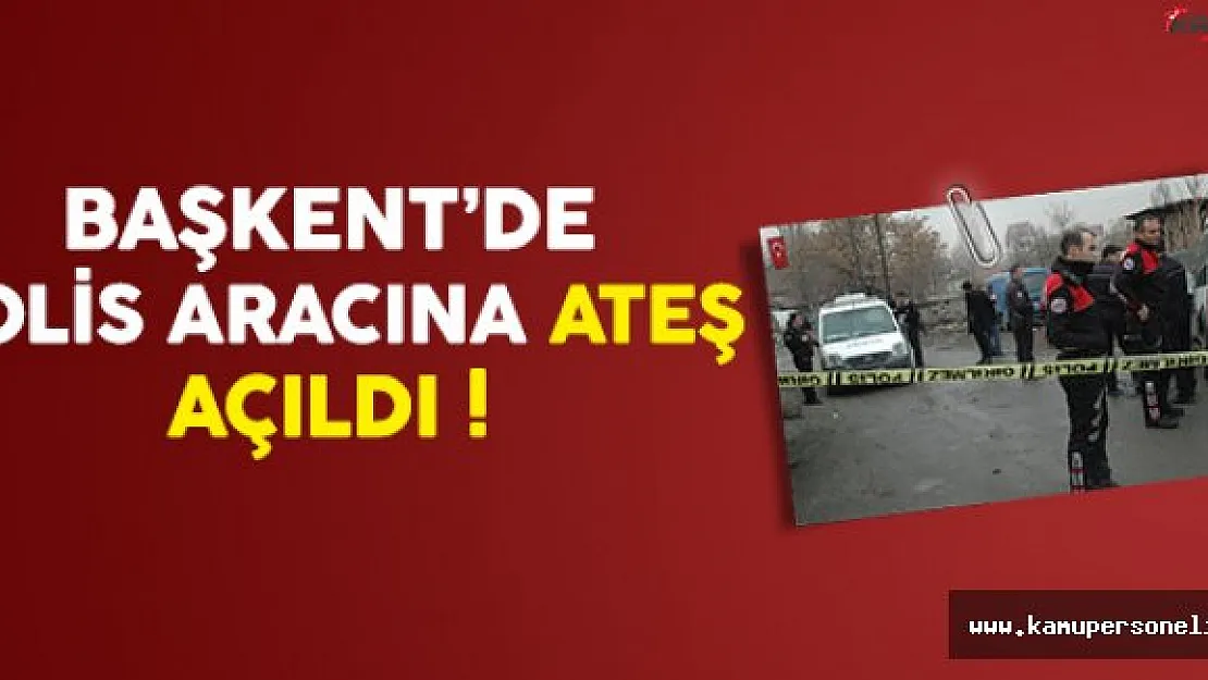 Başkent'de Polis Aracına Ateş Açıldı
