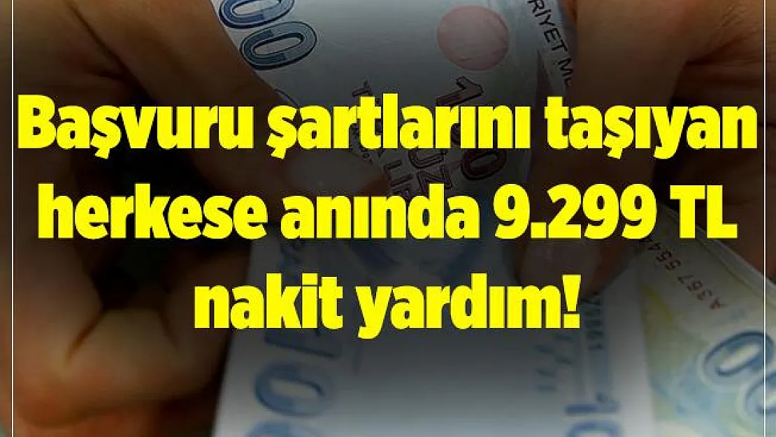 Başvuru şartlarını taşıyan herkese anında 9 bin 299 TL nakit yardım ödemesi! Başvuru şartları belli oldu!