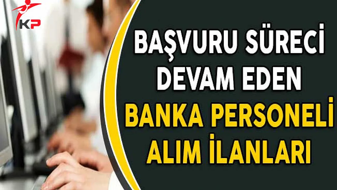 Başvuru Süreci Devam Eden Banka Personeli Alım İlanları