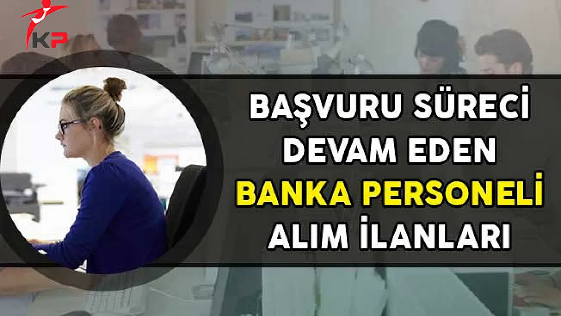 Başvuru Süreci Devam Eden Banka Personeli Alım İlanları! (Başvuru Detayları)