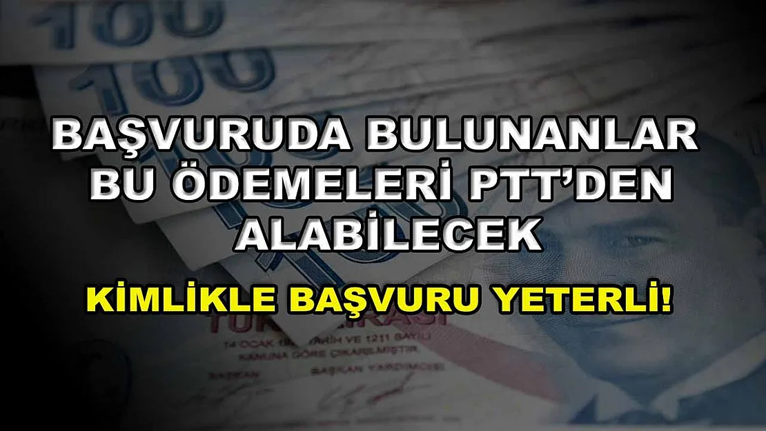 Başvuruda bulunanlar bu ödemeleri PTT'den alabilecek: Kimlikle başvuru yeterli!