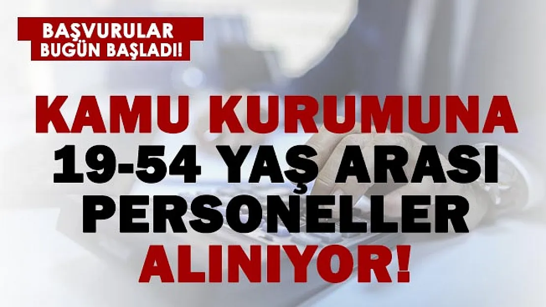Başvurular başladı! Kamuya 19-54 yaş arası eleman alımı yapılıyor!