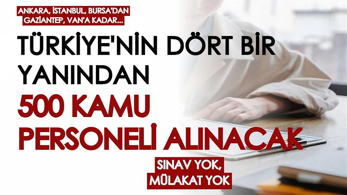 Başvurular başlıyor! Türkiye'nin dört bir yanından kamuya 500 personel alınacak... Sınav yok, mülakat yok