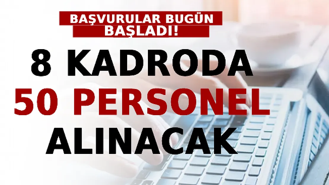 Başvurular Bugün Başladı! 8 Kadroda 50 Personel Alınacak!