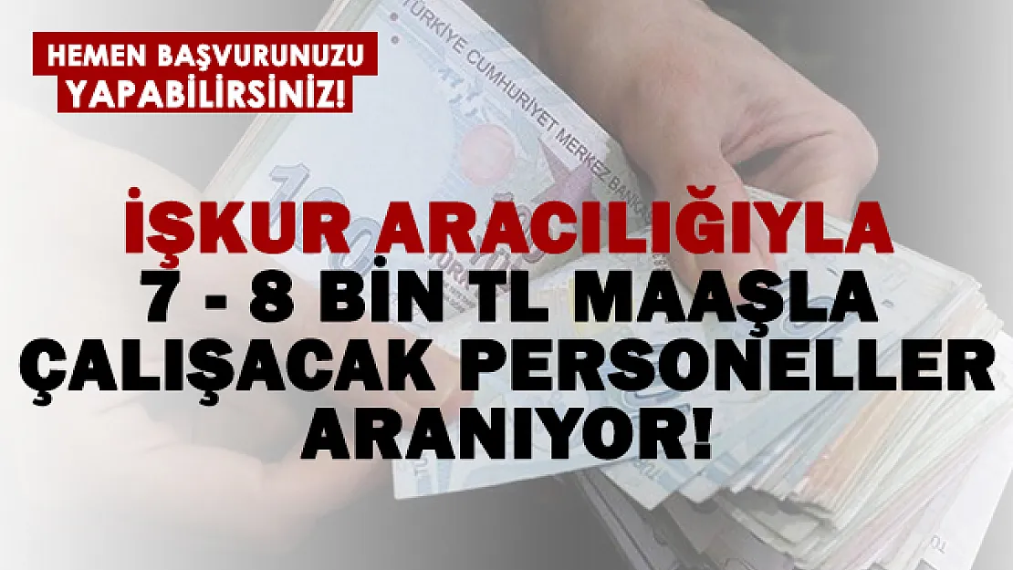 Başvurular İŞKUR üzerinden! 7 – 8 bin TL maaşla çalışacak personeller aranıyor!