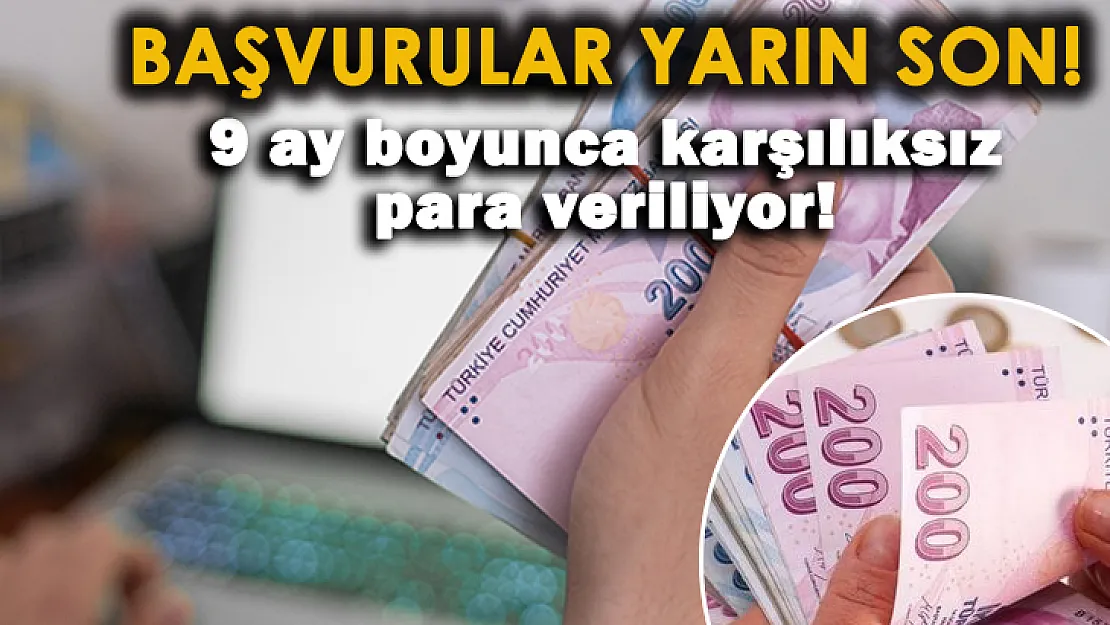 Başvurular yarın son! 9 ay boyunca karşılıksız para verilecek!