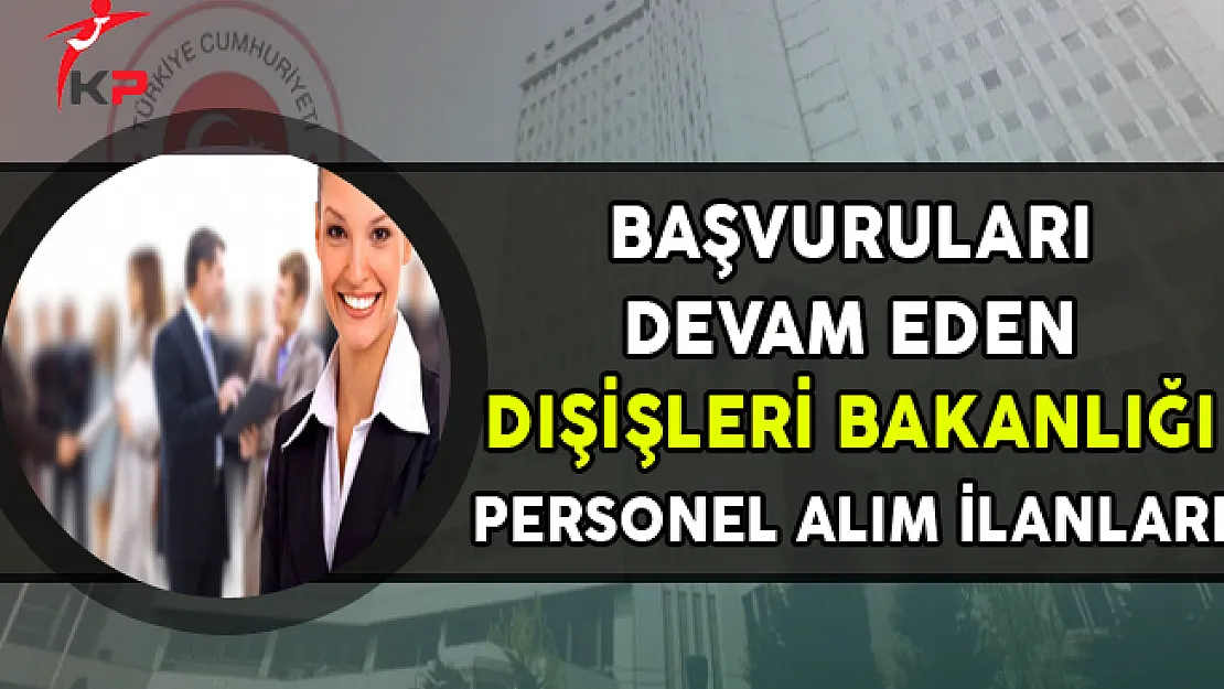 Başvuruları Devam Eden Dışişleri Bakanlığı Personel Alım İlanları
