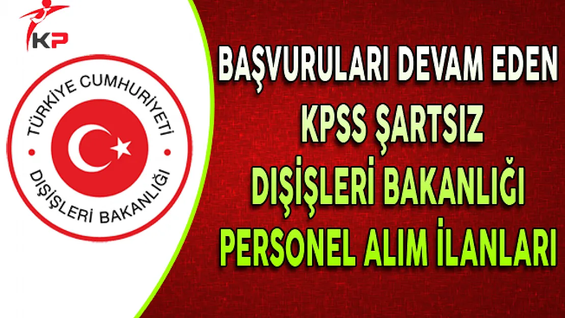 Başvuruları Devam Eden KPSS Şartsız Dışişleri Bakanlığı Personel Alım İlanları