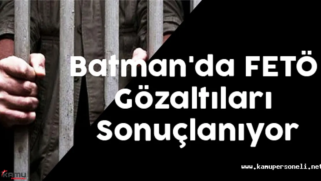 Batman'da FETÖ Gözaltıları Sonuçlanıyor