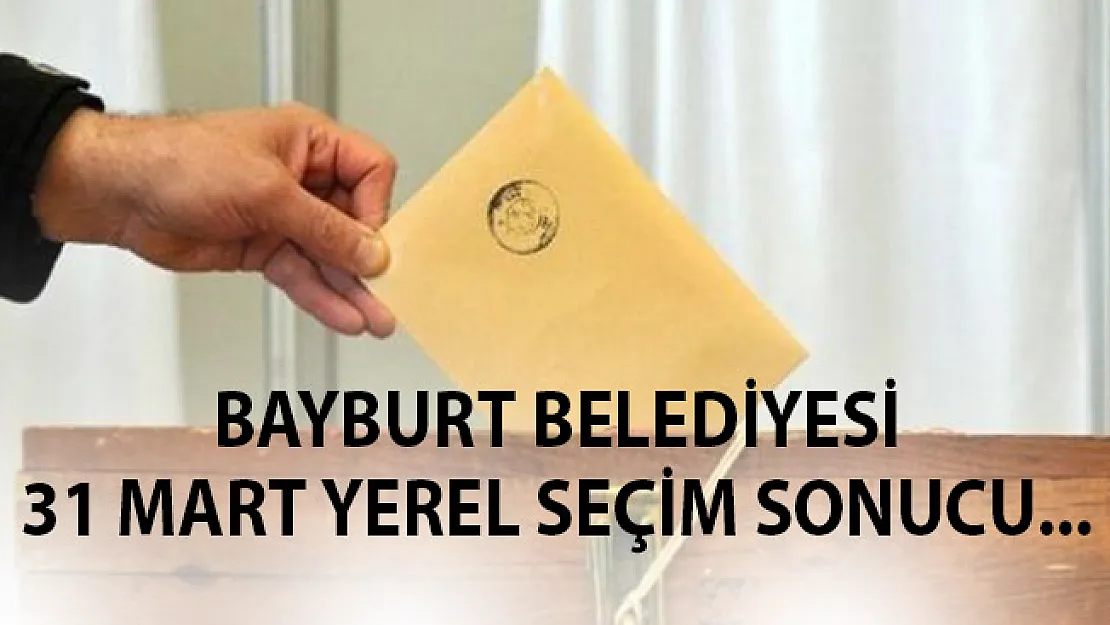 Bayburt 31 Mart 2019 Yerel Seçim Sonuçları Belli Oldu- Bayburt Oy Oranları 2019 Yerel Seçim