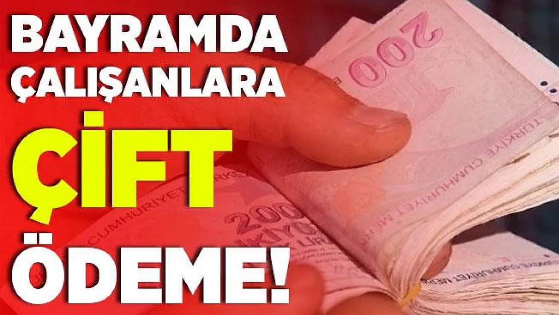 Bayram çalışanlara müjde! Çift ödeme yapılıyor!