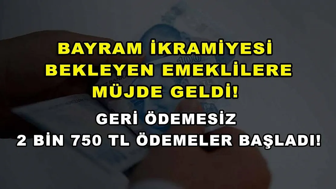 Bayram ikramiyesi bekleyen emeklilere müjde geldi! Geri ödemesiz 2 bin 750 TL ödemeler başladı!