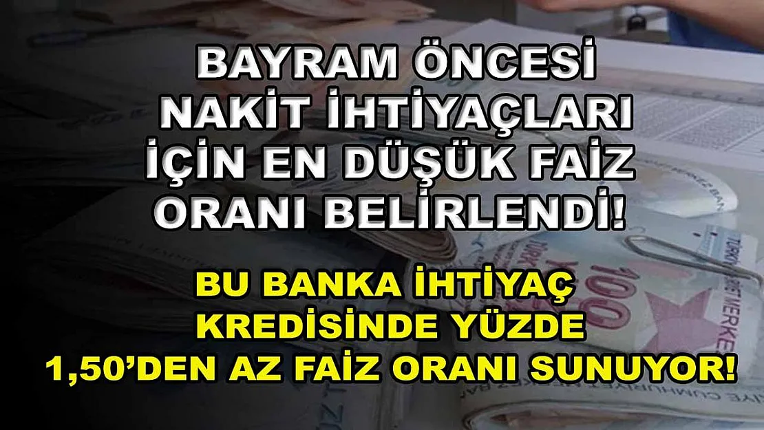 Bayram öncesi nakit ihtiyaçları için en düşük faiz oranı belirlendi! Bu banka ihtiyaç kredisinde yüzde 1,50'den az faiz oranı sunuyor!