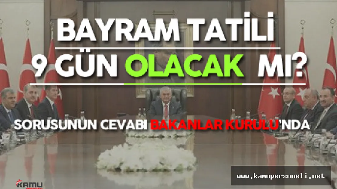 Bayram Tatili 9 Gün Olacak Mı ? Sorusunun Cevabı Bugün Belli Olabilir